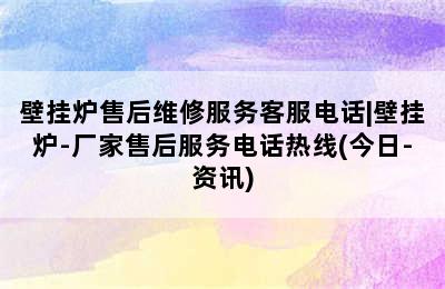 壁挂炉售后维修服务客服电话|壁挂炉-厂家售后服务电话热线(今日-资讯)